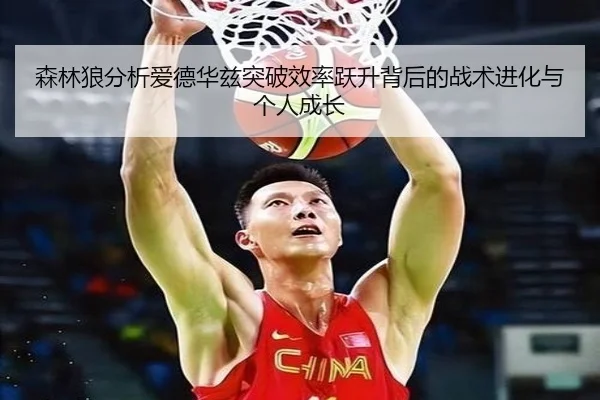 森林狼分析爱德华兹突破效率跃升背后的战术进化与个人成长
